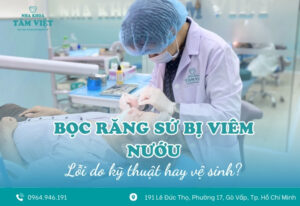 Bọc răng sứ bị viêm nướu là lỗi do kỹ thuật hay vệ sinh?