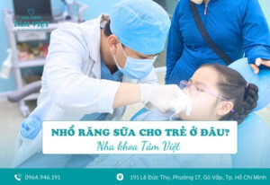 Nhổ răng sữa cho trẻ ở đâu nhẹ nhàng, an toàn, không đau